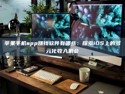 保山苹果手机app赚钱软件有哪些：探索iOS上的多元化收入机会