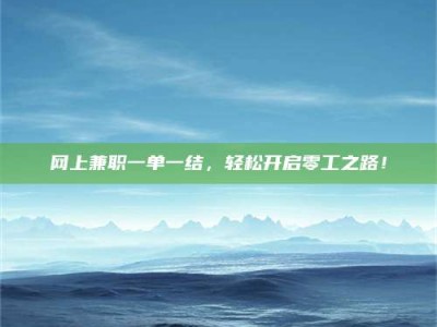 保山网上兼职一单一结，轻松开启零工之路！